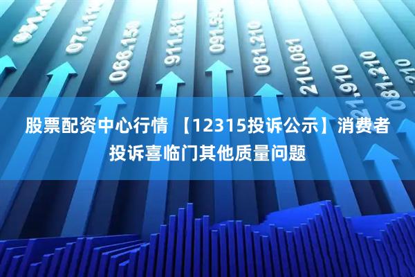 股票配资中心行情 【12315投诉公示】消费者投诉喜临门其他质量问题