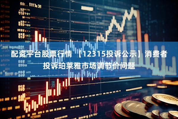 配资平台股票行情 【12315投诉公示】消费者投诉珀莱雅市场调节价问题