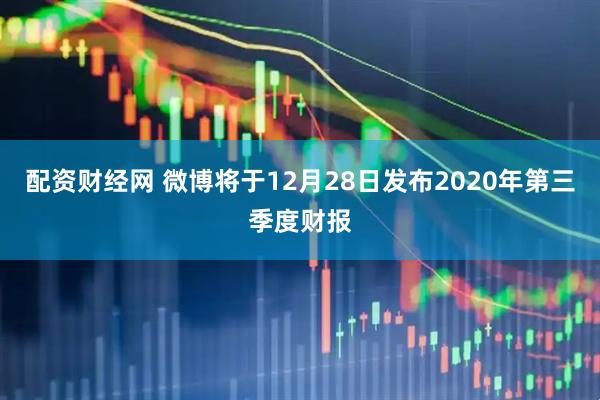 配资财经网 微博将于12月28日发布2020年第三季度财报