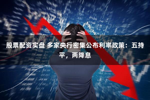 股票配资实盘 多家央行密集公布利率政策：五持平，两降息