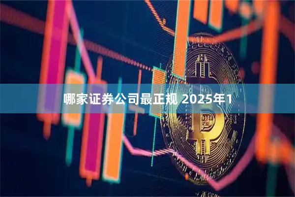 哪家证券公司最正规 2025年1