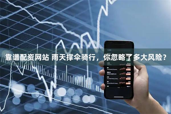 靠谱配资网站 雨天撑伞骑行，你忽略了多大风险？